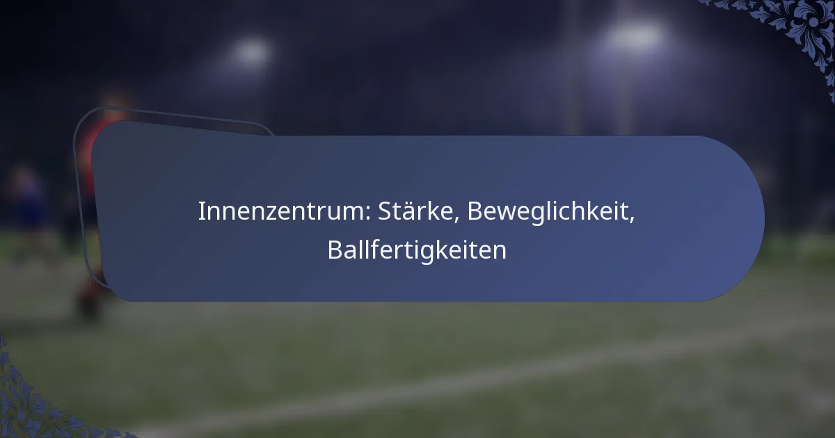 Innenzentrum: Stärke, Beweglichkeit, Ballfertigkeiten