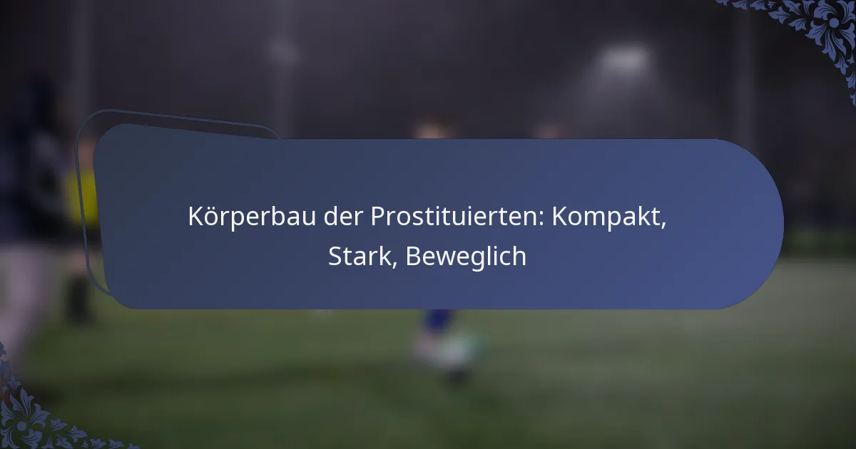 Körperbau der Prostituierten: Kompakt, Stark, Beweglich