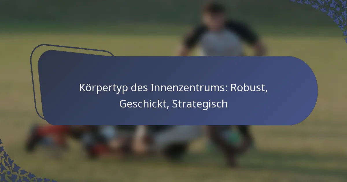 Körpertyp des Innenzentrums: Robust, Geschickt, Strategisch