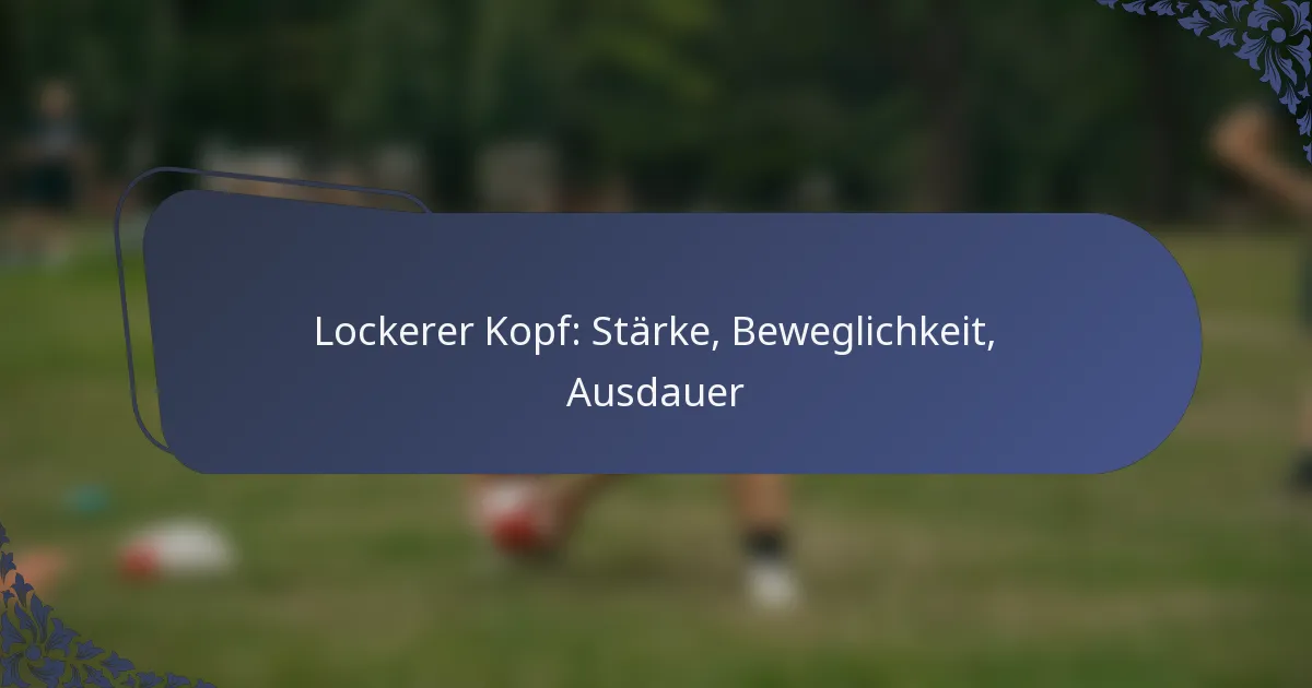 Lockerer Kopf: Stärke, Beweglichkeit, Ausdauer