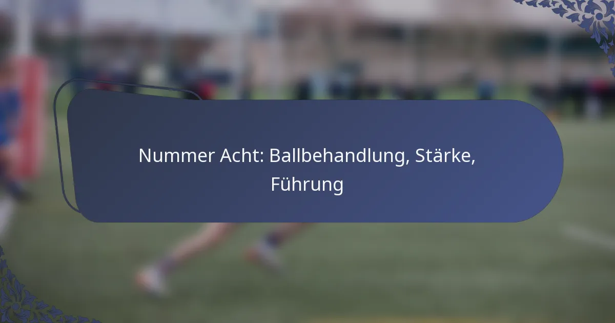 Nummer Acht: Ballbehandlung, Stärke, Führung