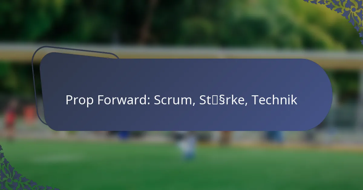 Prop Forward: Scrum, Stärke, Technik
