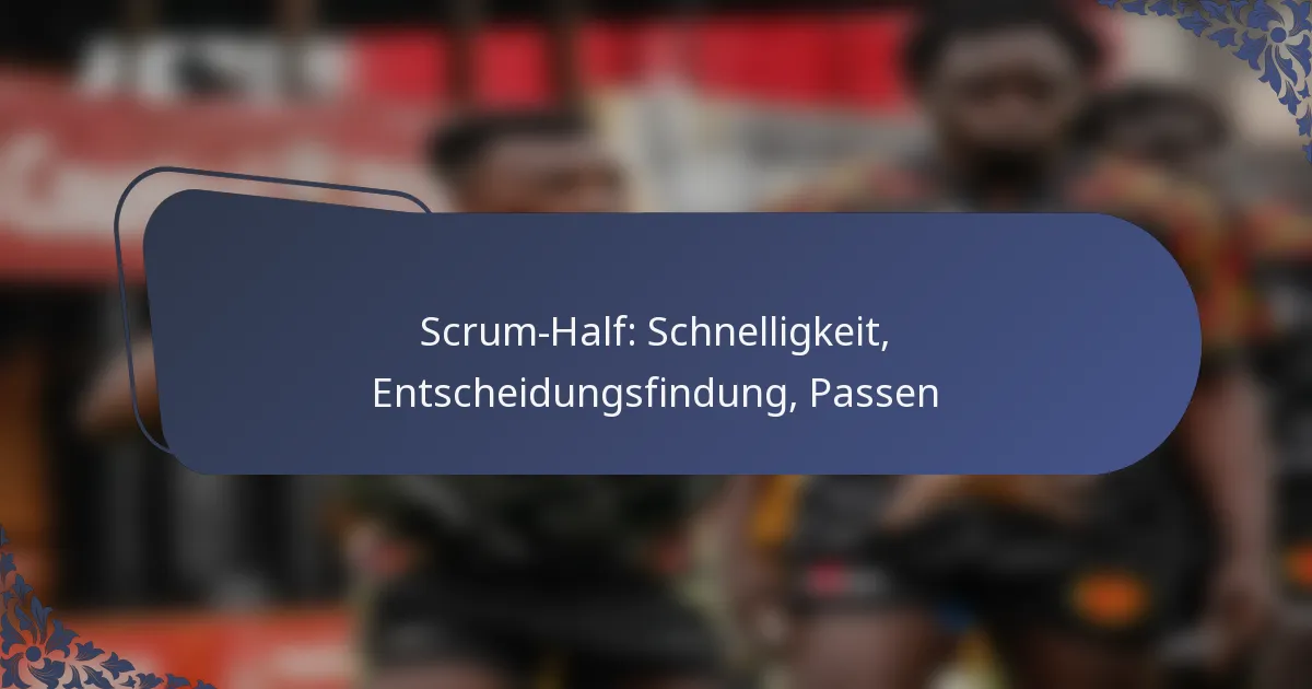 Scrum-Half: Schnelligkeit, Entscheidungsfindung, Passen
