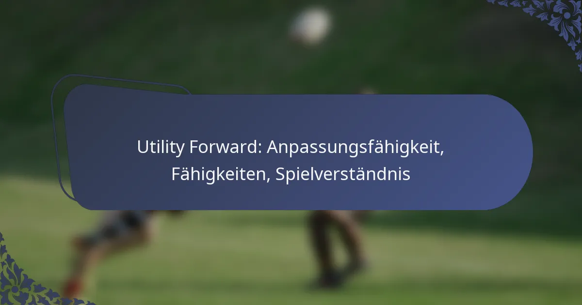 Utility Forward: Anpassungsfähigkeit, Fähigkeiten, Spielverständnis