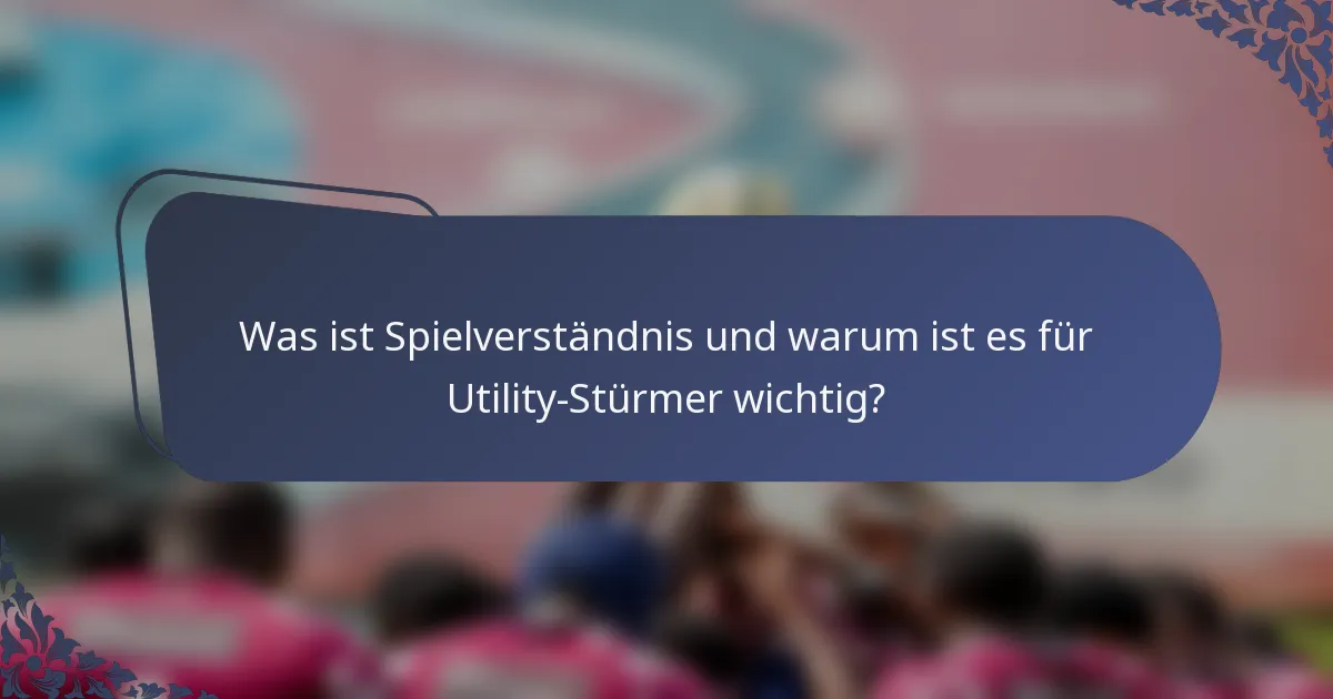 Was ist Spielverständnis und warum ist es für Utility-Stürmer wichtig?