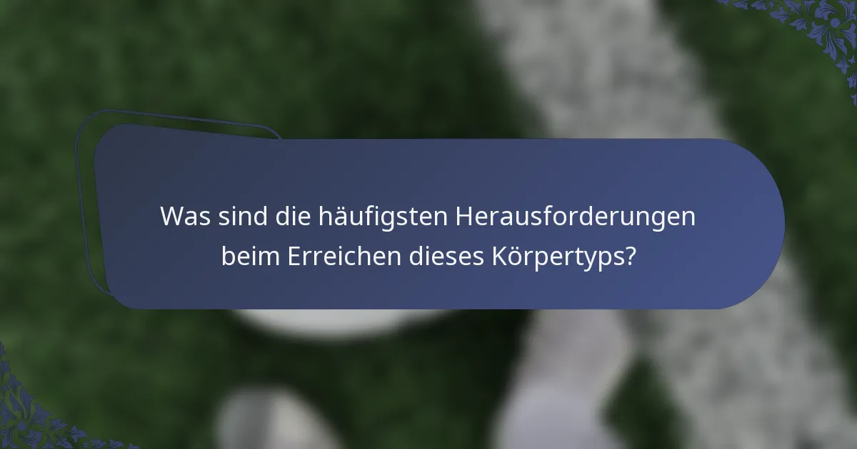 Was sind die häufigsten Herausforderungen beim Erreichen dieses Körpertyps?