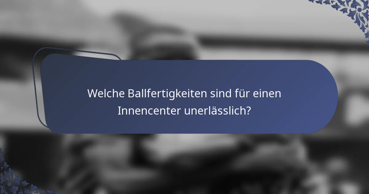Welche Ballfertigkeiten sind für einen Innencenter unerlässlich?