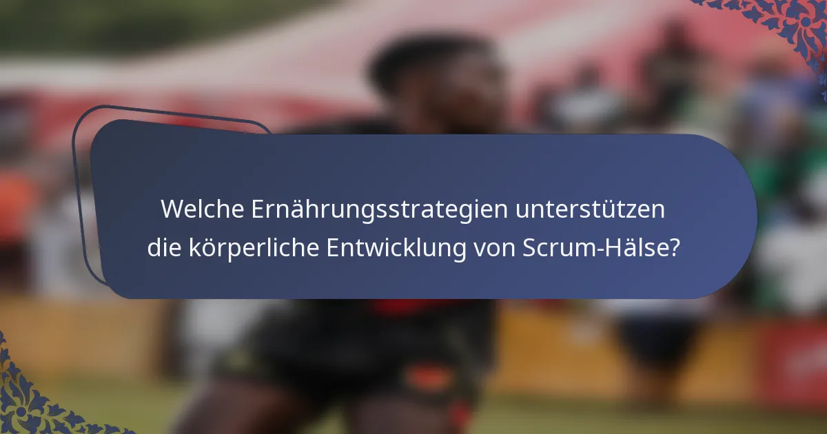 Welche Ernährungsstrategien unterstützen die körperliche Entwicklung von Scrum-Hälse?