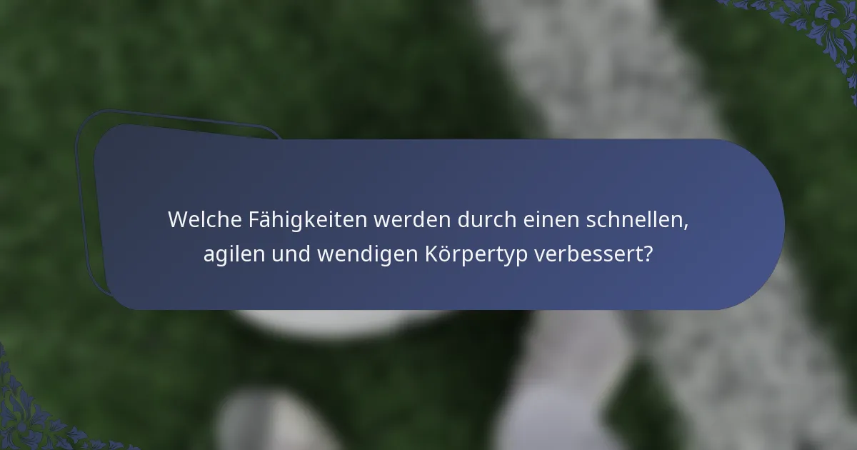 Welche Fähigkeiten werden durch einen schnellen, agilen und wendigen Körpertyp verbessert?