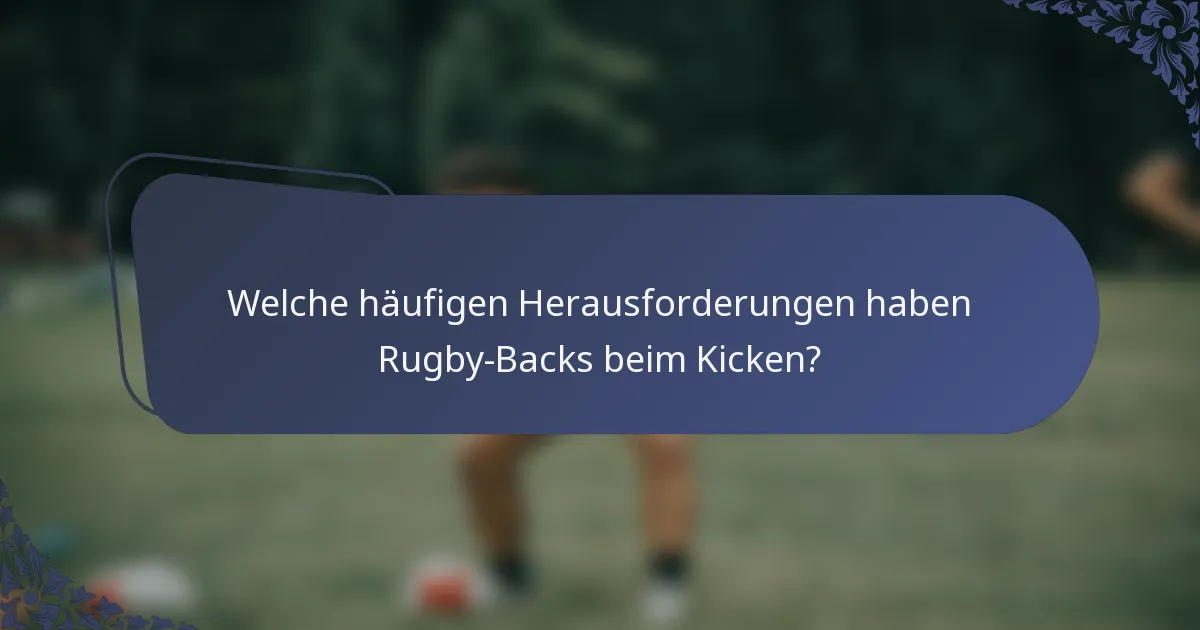 Welche häufigen Herausforderungen haben Rugby-Backs beim Kicken?