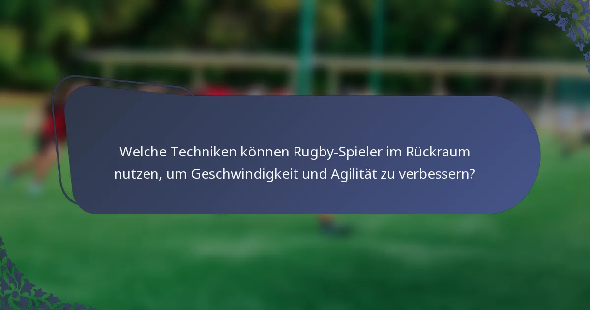 Welche Techniken können Rugby-Spieler im Rückraum nutzen, um Geschwindigkeit und Agilität zu verbessern?