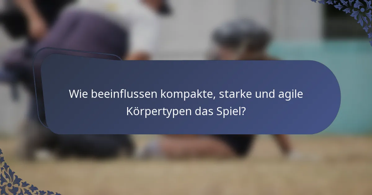 Wie beeinflussen kompakte, starke und agile Körpertypen das Spiel?