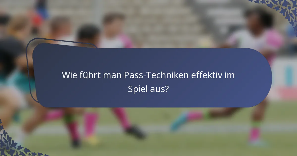 Wie führt man Pass-Techniken effektiv im Spiel aus?