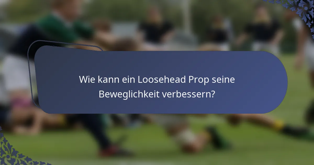 Wie kann ein Loosehead Prop seine Beweglichkeit verbessern?