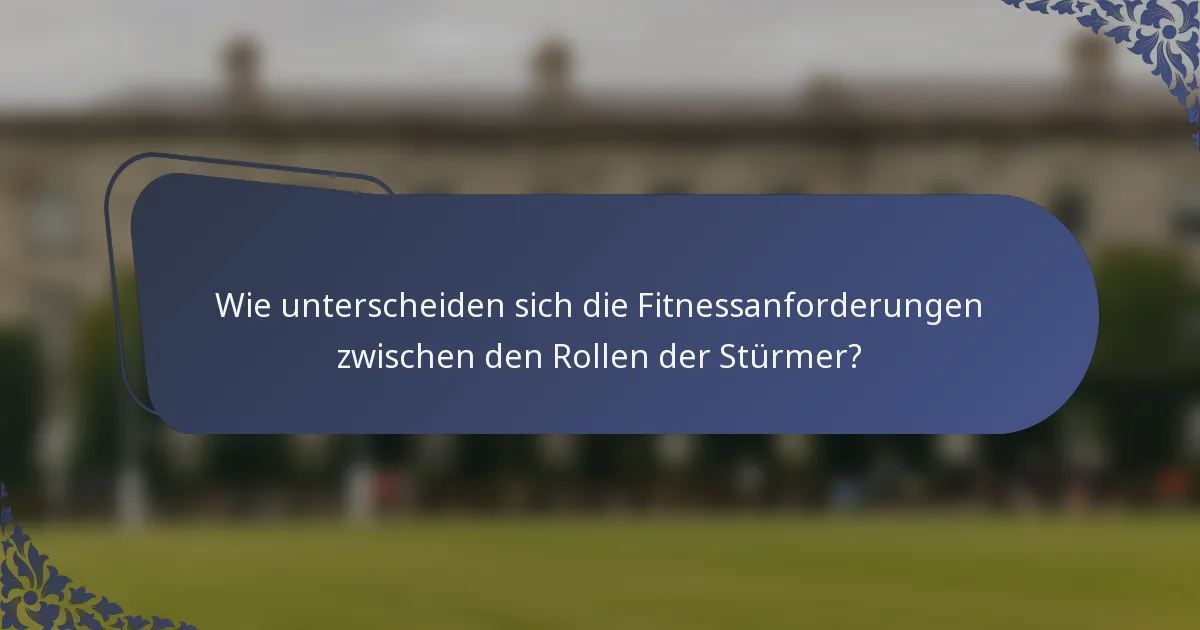 Wie unterscheiden sich die Fitnessanforderungen zwischen den Rollen der Stürmer?