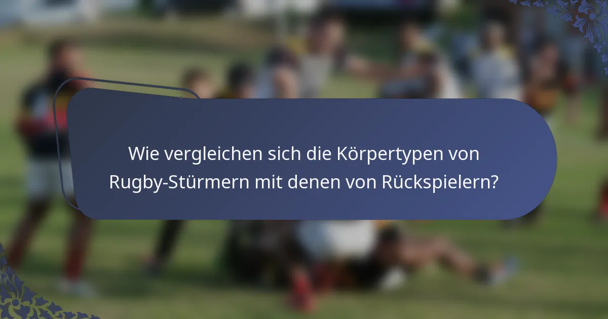Wie vergleichen sich die Körpertypen von Rugby-Stürmern mit denen von Rückspielern?