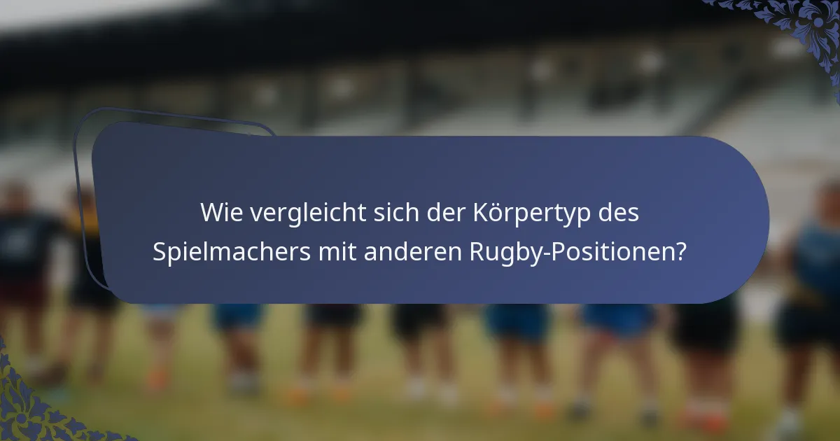 Wie vergleicht sich der Körpertyp des Spielmachers mit anderen Rugby-Positionen?
